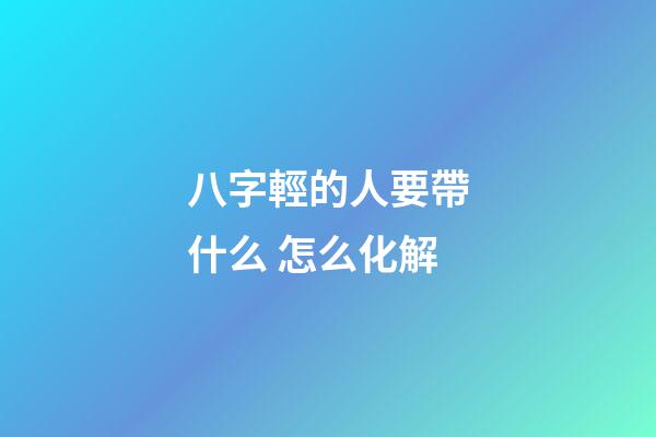 八字輕的人要帶什么 怎么化解